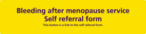 This is a yellow button with the wording Bleeding after menopause - Self referral.